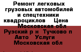 Ремонт легковых,грузовых автомобилей и спецтехники, квадроциклов. › Цена ­ 777 - Московская обл., Рузский р-н, Тучково п. Авто » Услуги   . Московская обл.